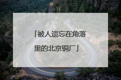 被人遗忘在角落里的北京铜厂