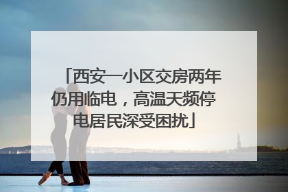 西安一小区交房两年仍用临电，高温天频停电居民深受困扰