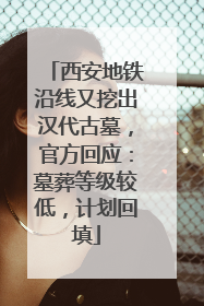 西安地铁沿线又挖出汉代古墓，官方回应：墓葬等级较低，计划回填