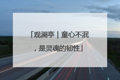 观澜亭｜童心不泯，是灵魂的韧性