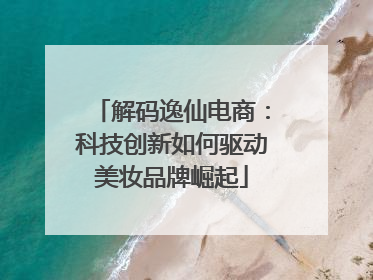 解码逸仙电商：科技创新如何驱动美妆品牌崛起