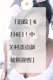 追踪｜6月6日！中关村茶点新址将迎客