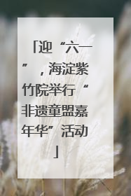 迎“六一”，海淀紫竹院举行“非遗童盟嘉年华”活动