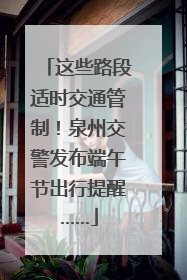 这些路段适时交通管制！泉州交警发布端午节出行提醒……