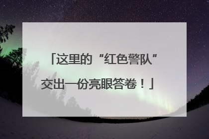 这里的“红色警队”交出一份亮眼答卷！