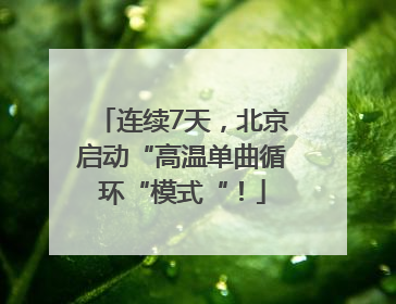 连续7天，北京启动“高温单曲循环“模式“！