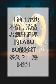 迪士尼也不傻，消费者疯狂追捧的LABUBU能够红多久？｜热财经
