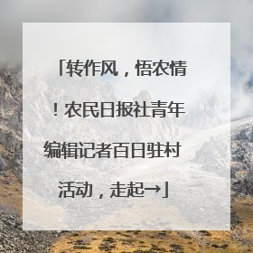 转作风，悟农情！农民日报社青年编辑记者百日驻村活动，走起→