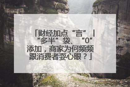 财经加点“言”丨“多半”袋、“0”添加，商家为何频频跟消费者耍心眼？