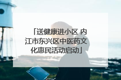 送健康进小区 内江市东兴区中医药文化惠民活动启动