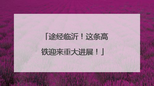 途经临沂！这条高铁迎来重大进展！
