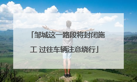 邹城这一路段将封闭施工 过往车辆注意绕行