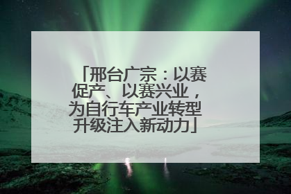 邢台广宗：以赛促产、以赛兴业，为自行车产业转型升级注入新动力
