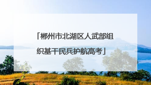 郴州市北湖区人武部组织基干民兵护航高考