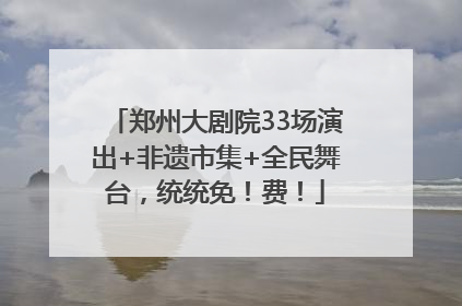 郑州大剧院33场演出+非遗市集+全民舞台，统统免！费！
