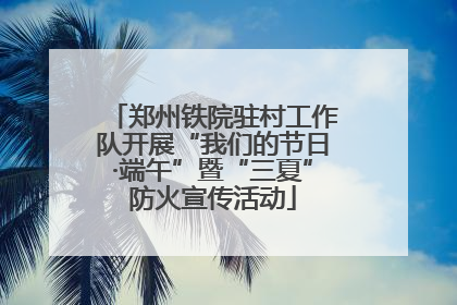郑州铁院驻村工作队开展“我们的节日·端午”暨“三夏”防火宣传活动