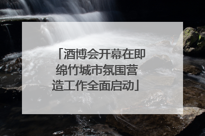 酒博会开幕在即 绵竹城市氛围营造工作全面启动