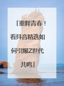重释青春！看抖音精选如何引爆Z世代共鸣
