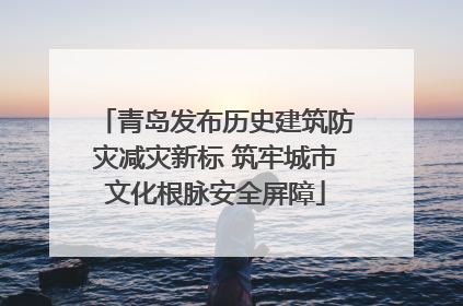 青岛发布历史建筑防灾减灾新标 筑牢城市文化根脉安全屏障