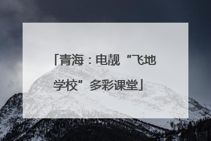 青海：电靓“飞地学校”多彩课堂