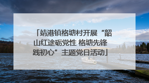 靖港镇格塘村开展“韶山红途砺党性 格塘先锋践初心”主题党日活动
