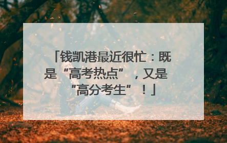 钱凯港最近很忙：既是“高考热点”，又是“高分考生”！
