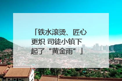 铁水滚烫、匠心更炽 司徒小镇下起了“黄金雨”