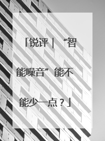 锐评｜“智能噪音”能不能少一点？
