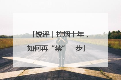 锐评｜控烟十年，如何再“禁”一步