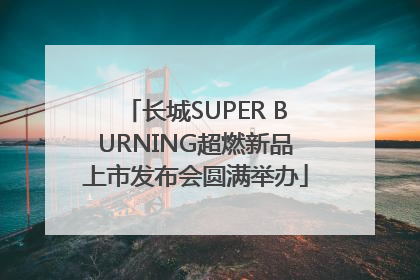 长城SUPER BURNING超燃新品上市发布会圆满举办