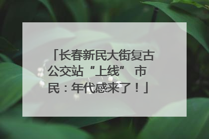 长春新民大街复古公交站“上线” 市民：年代感来了！