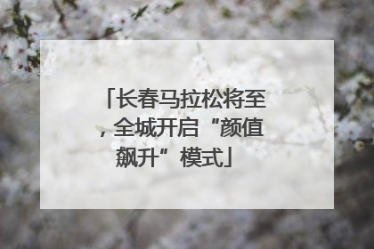 长春马拉松将至，全城开启“颜值飙升”模式
