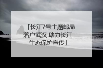 长江7号主题邮局落户武汉 助力长江生态保护宣传