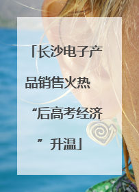 长沙电子产品销售火热 “后高考经济”升温