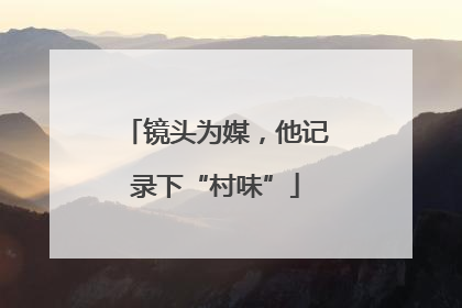 镜头为媒，他记录下“村味”