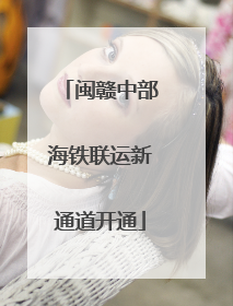 闽赣中部海铁联运新通道开通