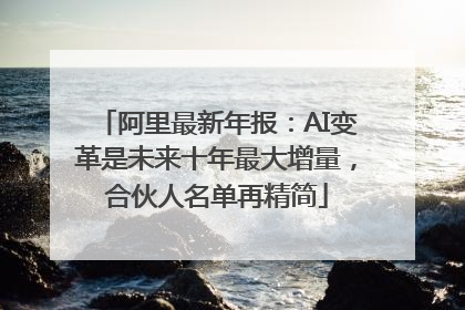 阿里最新年报：AI变革是未来十年最大增量，合伙人名单再精简