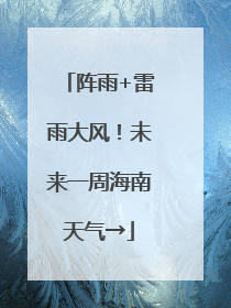 阵雨+雷雨大风！未来一周海南天气→