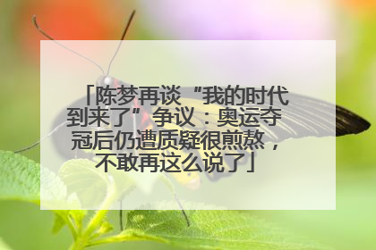 陈梦再谈“我的时代到来了”争议：奥运夺冠后仍遭质疑很煎熬，不敢再这么说了