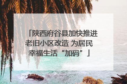 陕西府谷县加快推进老旧小区改造 为居民幸福生活“加码”