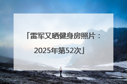 雷军又晒健身房照片：2025年第52次