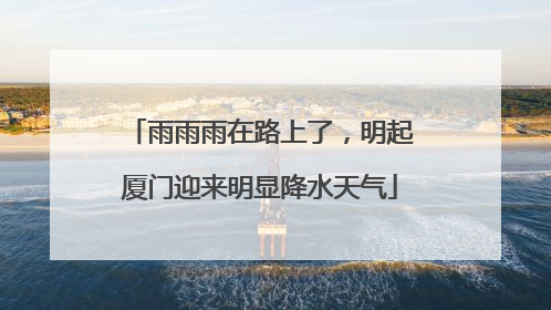 雨雨雨在路上了，明起厦门迎来明显降水天气
