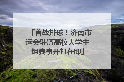 首战排球！济南市运会驻济高校大学生组赛事开打在即