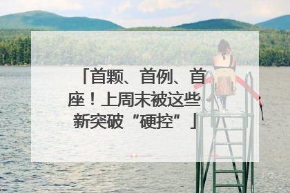 首颗、首例、首座！上周末被这些新突破“硬控”