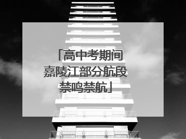 高中考期间 嘉陵江部分航段禁鸣禁航