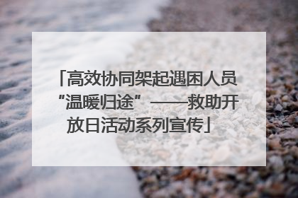 高效协同架起遇困人员“温暖归途”——救助开放日活动系列宣传