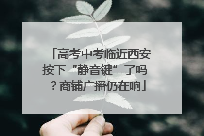 高考中考临近西安按下“静音键”了吗？商铺广播仍在响