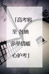 高考将至 各地多举措暖心护考