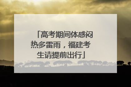 高考期间体感闷热多雷雨，福建考生请提前出行
