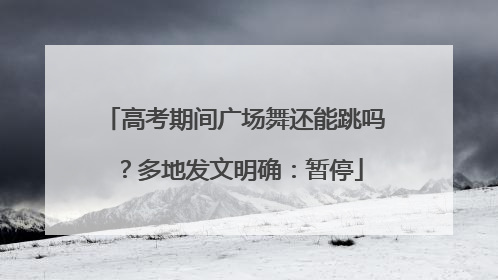 高考期间广场舞还能跳吗？多地发文明确：暂停